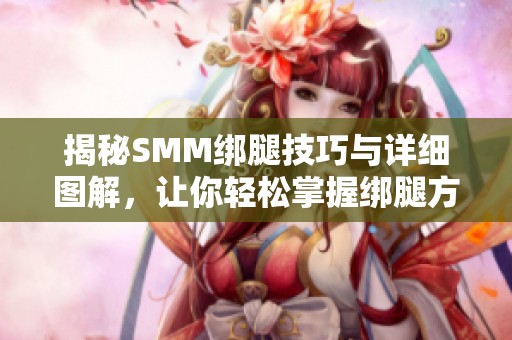 揭秘SMM绑腿技巧与详细图解，让你轻松掌握绑腿方法