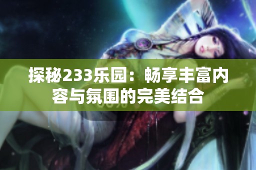 探秘233乐园：畅享丰富内容与氛围的完美结合