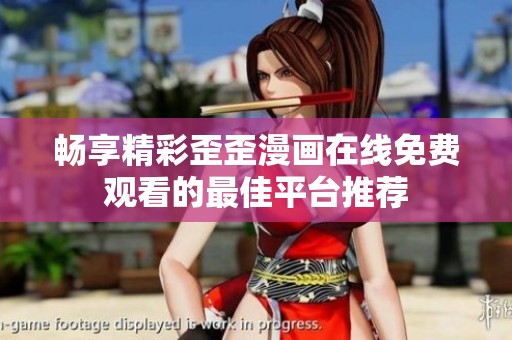 畅享精彩歪歪漫画在线免费观看的最佳平台推荐