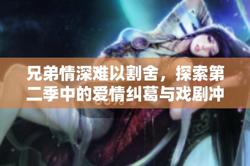 兄弟情深难以割舍，探索第二季中的爱情纠葛与戏剧冲突
