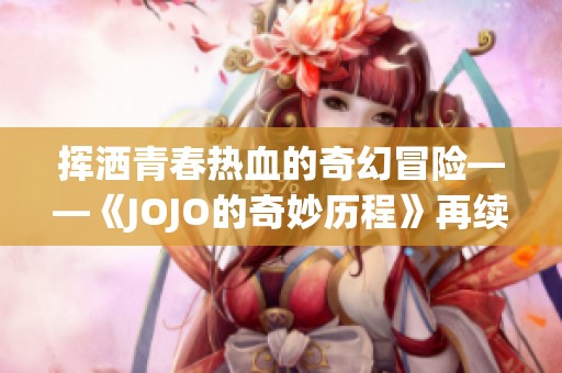 挥洒青春热血的奇幻冒险——《JOJO的奇妙历程》再续篇章