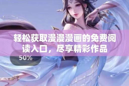 轻松获取漫漫漫画的免费阅读入口，尽享精彩作品