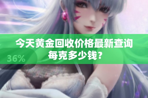 今天黄金回收价格最新查询 每克多少钱？