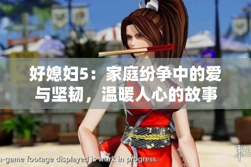 好媳妇5：家庭纷争中的爱与坚韧，温暖人心的故事