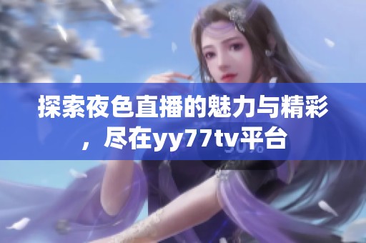 探索夜色直播的魅力与精彩，尽在yy77tv平台