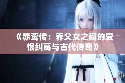 《赤鸾传：养父女之间的爱恨纠葛与古代传奇》