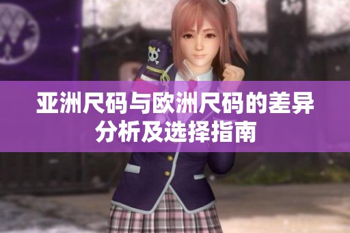 亚洲尺码与欧洲尺码的差异分析及选择指南