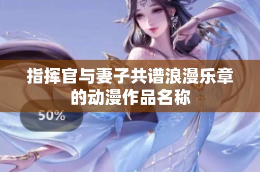 指挥官与妻子共谱浪漫乐章的动漫作品名称