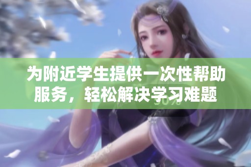 为附近学生提供一次性帮助服务，轻松解决学习难题