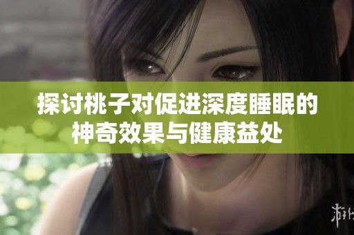 探讨桃子对促进深度睡眠的神奇效果与健康益处