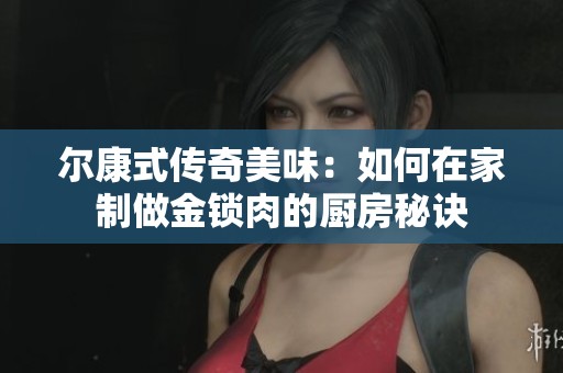 尔康式传奇美味：如何在家制做金锁肉的厨房秘诀