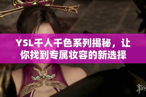 YSL千人千色系列揭秘，让你找到专属妆容的新选择