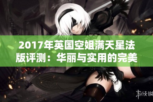 2017年英国空姐满天星法版评测：华丽与实用的完美结合