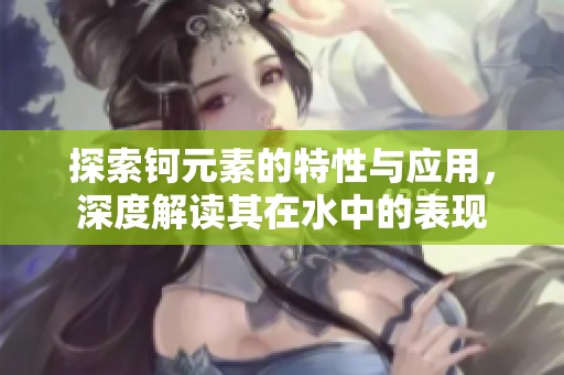 探索钶元素的特性与应用，深度解读其在水中的表现