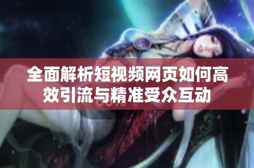 全面解析短视频网页如何高效引流与精准受众互动