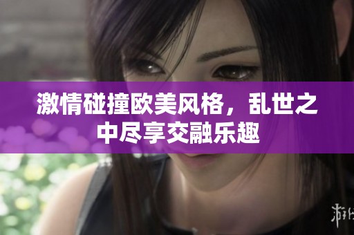 激情碰撞欧美风格，乱世之中尽享交融乐趣