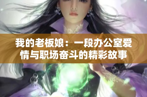 我的老板娘：一段办公室爱情与职场奋斗的精彩故事