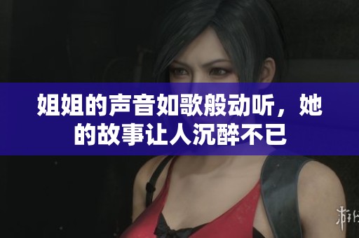 姐姐的声音如歌般动听，她的故事让人沉醉不已