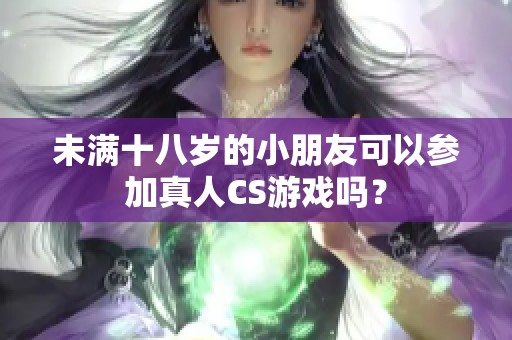 未满十八岁的小朋友可以参加真人CS游戏吗？