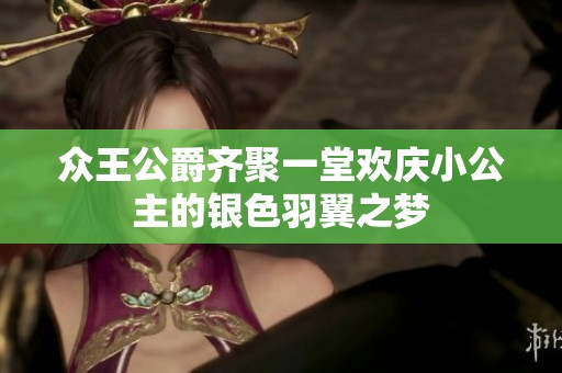 众王公爵齐聚一堂欢庆小公主的银色羽翼之梦