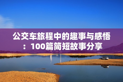 公交车旅程中的趣事与感悟：100篇简短故事分享