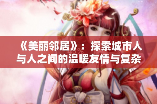 《美丽邻居》：探索城市人与人之间的温暖友情与复杂关系
