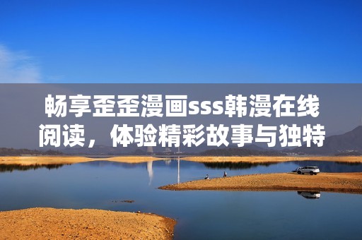 畅享歪歪漫画sss韩漫在线阅读，体验精彩故事与独特风格