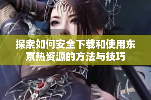探索如何安全下载和使用东京热资源的方法与技巧