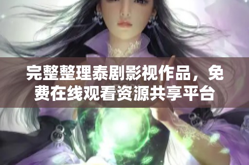 完整整理泰剧影视作品，免费在线观看资源共享平台