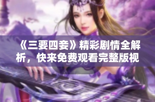 《三要四妾》精彩剧情全解析，快来免费观看完整版视频吧