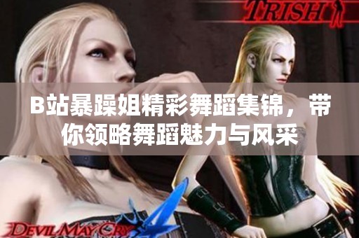 B站暴躁姐精彩舞蹈集锦，带你领略舞蹈魅力与风采