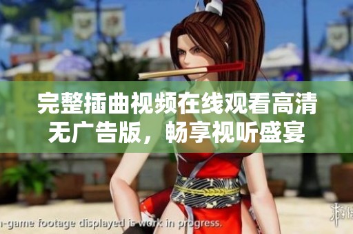完整插曲视频在线观看高清无广告版，畅享视听盛宴