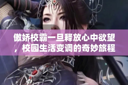 傲娇校霸一旦释放心中欲望，校园生活变调的奇妙旅程