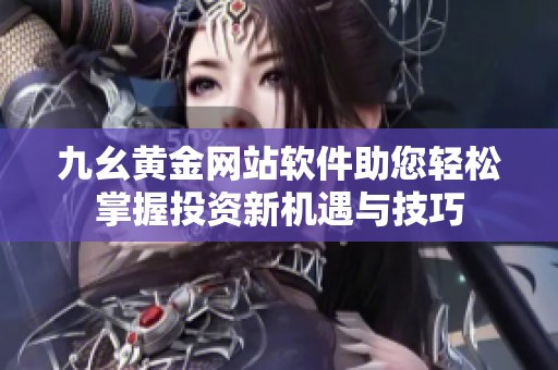 九幺黄金网站软件助您轻松掌握投资新机遇与技巧