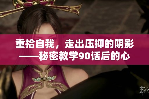 重拾自我，走出压抑的阴影——秘密教学90话后的心灵之旅