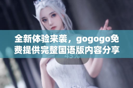 全新体验来袭，gogogo免费提供完整国语版内容分享