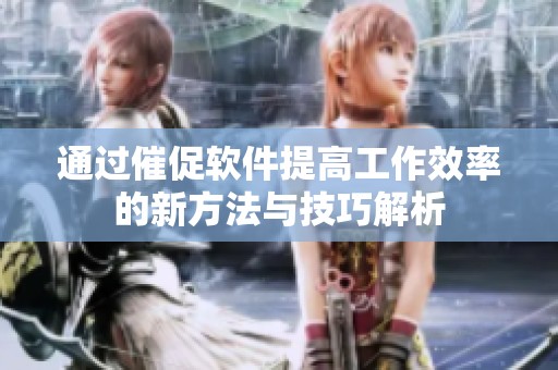 通过催促软件提高工作效率的新方法与技巧解析