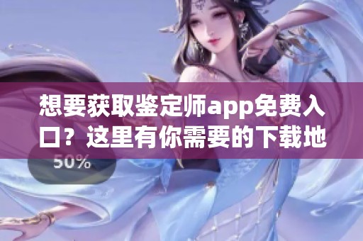 想要获取鉴定师app免费入口？这里有你需要的下载地址！