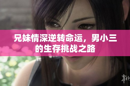 兄妹情深逆转命运，男小三的生存挑战之路