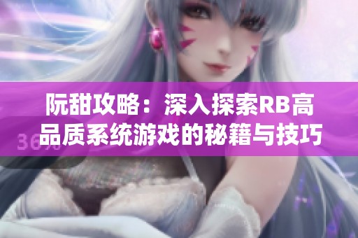 阮甜攻略：深入探索RB高品质系统游戏的秘籍与技巧