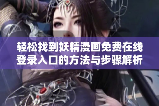 轻松找到妖精漫画免费在线登录入口的方法与步骤解析