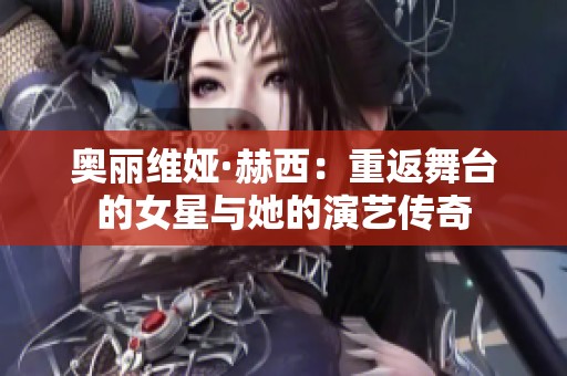 奥丽维娅·赫西：重返舞台的女星与她的演艺传奇