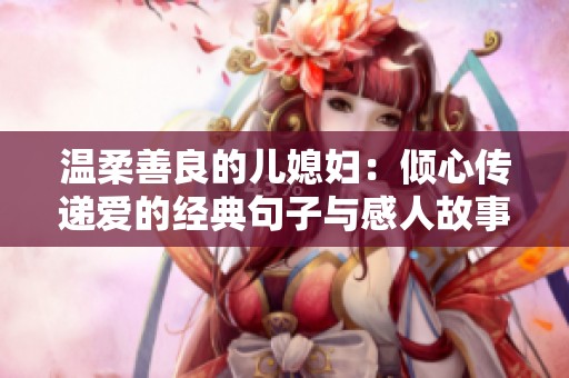 温柔善良的儿媳妇：倾心传递爱的经典句子与感人故事