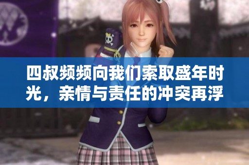 四叔频频向我们索取盛年时光，亲情与责任的冲突再浮现