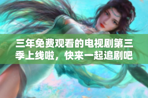 三年免费观看的电视剧第三季上线啦，快来一起追剧吧！