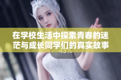 在学校生活中探索青春的迷茫与成长同学们的真实故事