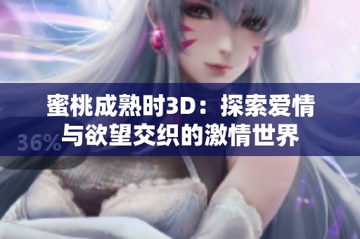 蜜桃成熟时3D：探索爱情与欲望交织的激情世界
