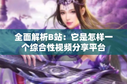 全面解析B站：它是怎样一个综合性视频分享平台