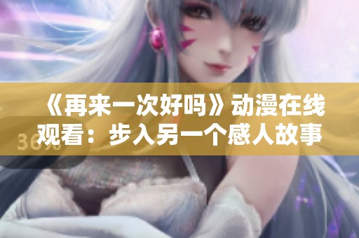 《再来一次好吗》动漫在线观看：步入另一个感人故事的旅程