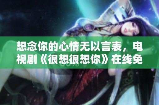 想念你的心情无以言表，电视剧《很想很想你》在线免费观看
